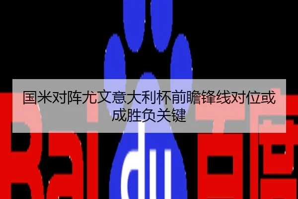 国米对阵尤文意大利杯前瞻锋线对位或成胜负关键