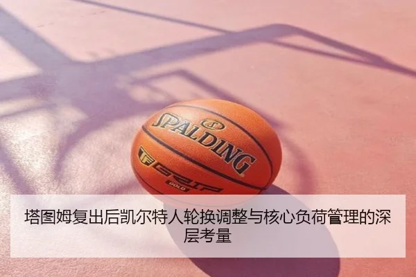 塔图姆复出后凯尔特人轮换调整与核心负荷管理的深层考量