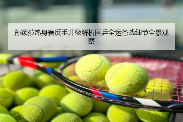 孙颖莎热身赛反手升级解析国乒全运备战细节全景观察