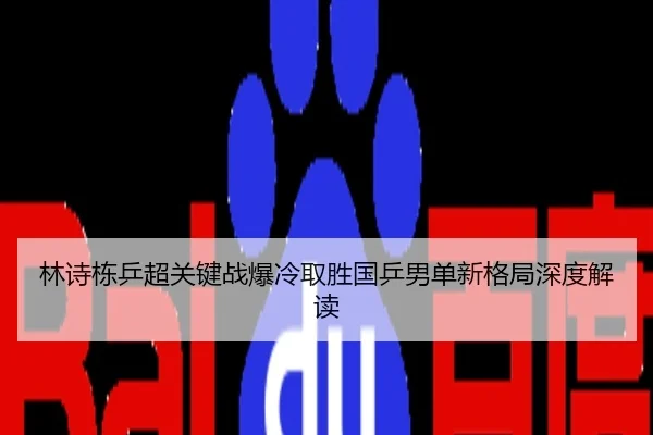 林诗栋乒超关键战爆冷取胜国乒男单新格局深度解读